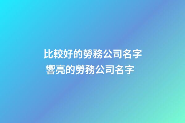 比較好的勞務公司名字 響亮的勞務公司名字-第1張-公司起名-玄機派